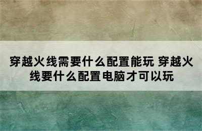 穿越火线需要什么配置能玩 穿越火线要什么配置电脑才可以玩